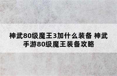 神武80级魔王3加什么装备 神武手游80级魔王装备攻略